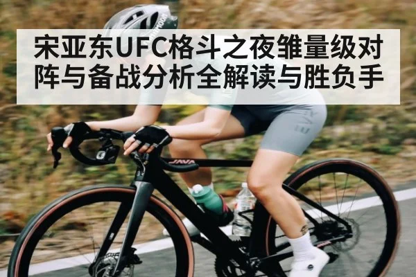 宋亚东UFC格斗之夜雏量级对阵与备战分析全解读与胜负手 - kaiyun