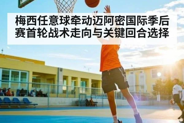 梅西任意球牵动迈阿密国际季后赛首轮战术走向与关键回合选择